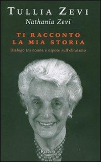 Ti racconto la mia storia. Dialogo tra nonna e nipote sull'ebraismo - Tullia Zevi, Nathania Zevi - Libro Rizzoli 2007, Saggi italiani | Libraccio.it