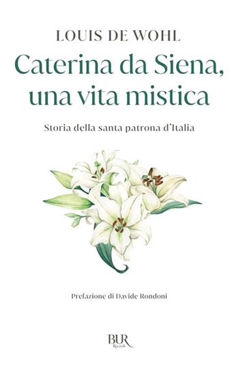 La mia natura è il fuoco. Vita di Caterina da Siena - Louis de Wohl - Libro Rizzoli 2007, BUR I libri dello spirito cristiano | Libraccio.it