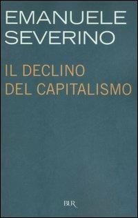 Il declino del capitalismo - Emanuele Severino - Libro Rizzoli 2007, BUR Saggi | Libraccio.it