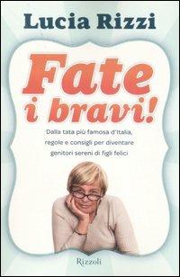 Fate i bravi! Dalla tata più famosa d'Italia, regole e consigli per diventare genitori sereni di figli felici - Lucia Rizzi - Libro Rizzoli 2007 | Libraccio.it