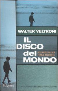 Il disco del mondo. Vita breve di Luca Flores, musicista - Walter Veltroni - Libro Rizzoli 2007, BUR Burextra | Libraccio.it