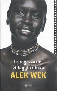La ragazza del villaggio Dinka - Alek Wek - Libro Rizzoli 2008, Saggi stranieri | Libraccio.it