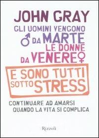 Gli uomini vengono da Marte, le donne da Venere e sono tutti sotto stress. Continuare ad amarsi quando la vita si complica - John Gray - Libro Rizzoli 2008 | Libraccio.it