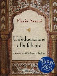 Un'educazione alla felicità. La lezione di Hesse e Tagore - Flavia Arzeni - Libro Rizzoli 2008, Saggi italiani | Libraccio.it