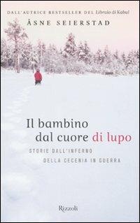 Il bambino dal cuore di lupo. Storie dall'inferno della Cecenia in guerra - Åsne Seierstad - Libro Rizzoli 2008 | Libraccio.it