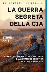 La guerra segreta della CIA. L'America, l'Afghanistan e Bin Laden dall'invasione sovietica al 10 settembre 2001 - Steve Coll - Libro Rizzoli 2008, BUR Storia | Libraccio.it