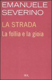 La strada. La follia e la gioia - Emanuele Severino - Libro Rizzoli 2008, BUR Saggi | Libraccio.it