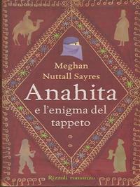Anahita e l'enigma del tappeto - Meghan N. Sayres - Libro Rizzoli 2008, Narrativa Ragazzi | Libraccio.it