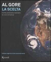 La scelta. Come possiamo risolvere la crisi climatica. Ediz. illustrata - Al Gore - Libro Rizzoli 2009, Saggi stranieri | Libraccio.it