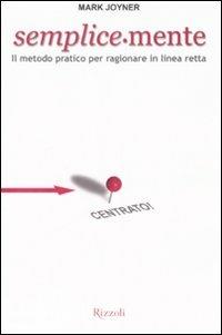 Semplice-mente. Il metodo pratico per ragionare in linea retta - Mark Joyner - Libro Rizzoli 2008 | Libraccio.it