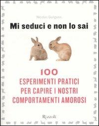 Mi seduci e non lo sai. 100 esperimenti pratici per capire i nostri comportamenti amorosi - Nicolas Guéguen - Libro Rizzoli 2008 | Libraccio.it