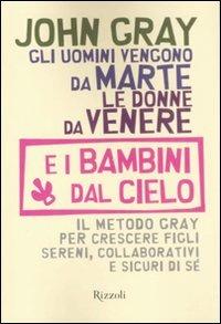 Gli uomini vengono da Marte, le donne da Venere e i bambini dal cielo. Il metodo Gray per crescere figli sereni, collaborativi e sicuri di sé - John Gray - Libro Rizzoli 2008 | Libraccio.it