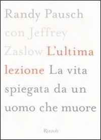 L'ultima lezione. La vita spiegata da un uomo che muore - Randy Pausch, Jeffrey Zaslow - Libro Rizzoli 2008 | Libraccio.it
