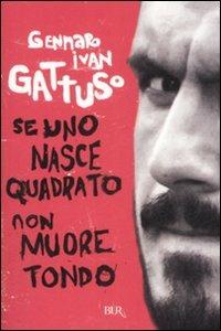 Se uno nasce quadrato non muore tondo - Gennaro I. Gattuso - Libro Rizzoli 2008, BUR Varia | Libraccio.it