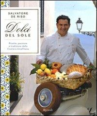 Dolci del sole. Ricette, passione e tradizione della Costiera Amalfitana. Ediz. illustrata - Salvatore De Riso - Libro Rizzoli 2008, Cucina | Libraccio.it