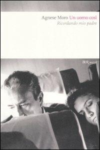 Un uomo così. Ricordando mio padre - Agnese Moro - Libro Rizzoli 2008, BUR Saggi | Libraccio.it