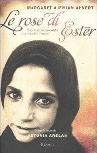 Le rose di Ester. Una madre racconta il genocidio armeno - Margaret A. Ahnert - Libro Rizzoli 2008 | Libraccio.it