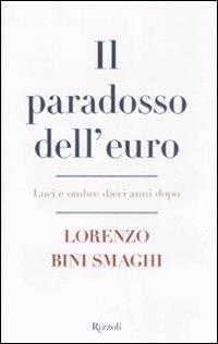 Il paradosso dell'euro. Luci e ombre dieci anni dopo - Lorenzo Bini Smaghi - Libro Rizzoli 2008 | Libraccio.it