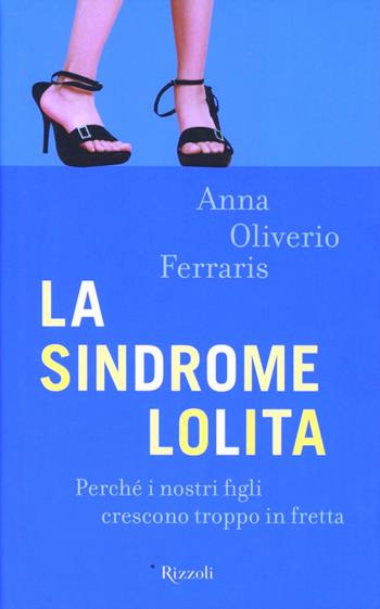 La sindrome Lolita. Perché i nostri figli crescono troppo in fretta - Anna Oliverio Ferraris - Libro Rizzoli 2008, Saggi italiani | Libraccio.it