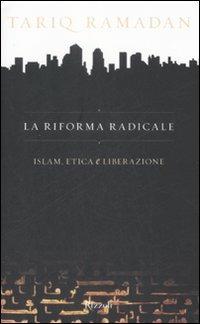 La riforma radicale. Islam, etica e liberazione - Tariq Ramadan - Libro Rizzoli 2009, Saggi stranieri | Libraccio.it