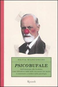 Psicobufale. Dall'anoressia alla zoofobia, come difendersi dalle balle raccontate dai media e continuare a credere nella psicologia - Silvia Bianconcini - Libro Rizzoli 2008 | Libraccio.it