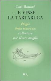 ...E vinse la tartaruga. Elogio della lentezza: rallentare per vivere meglio