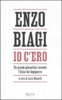 Io c'ero. Un grande giornalista racconta l'Italia del dopoguerra - Enzo Biagi - Libro Rizzoli 2008 | Libraccio.it