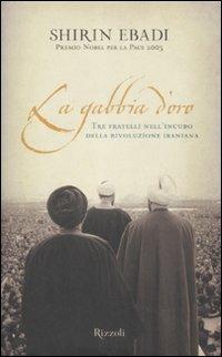 La gabbia d'oro. Tre fratelli nell'incubo della rivoluzione iraniana - Shirin Ebadi - Libro Rizzoli 2008, Saggi stranieri | Libraccio.it