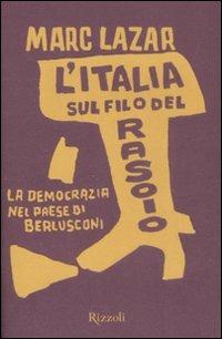 L'Italia sul filo del rasoio. La democrazia nel paese di Berlusconi - Marc Lazar - Libro Rizzoli 2009, Piccoli saggi | Libraccio.it