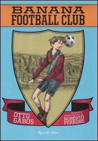 Banana Football Club - Roberto Perrone, Otto Gabos - Libro Rizzoli 2008, Oltre | Libraccio.it
