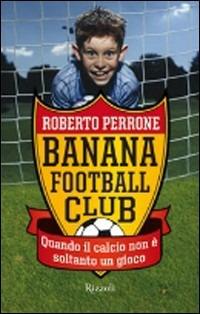 Banana Football Club - Roberto Perrone - Libro Rizzoli 2005, Narrativa Ragazzi | Libraccio.it