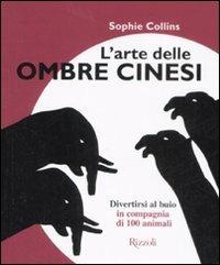 L'arte delle ombre cinesi. Divertirsi al buio in compagnia di cento animali. Ediz. illustrata - Sophie Collins - Libro Rizzoli 2008 | Libraccio.it