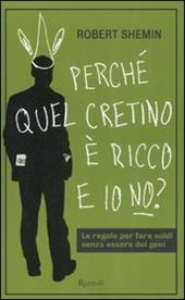 Perché quel cretino è ricco e io no? Le regole per fare soldi senza essere dei geni