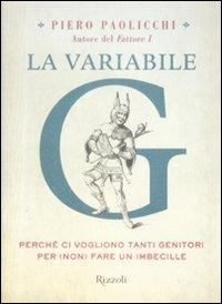 La variabile G. Perché ci vogliono tanti genitori per (non) fare un imbecille - Piero Paolicchi - Libro Rizzoli 2009, Saggi italiani | Libraccio.it