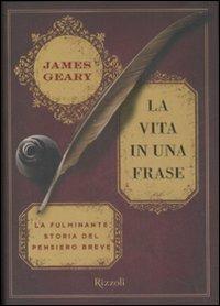 La vita in una frase. La fulminante storia del pensiero breve - James Geary - Libro Rizzoli 2008, Saggi stranieri | Libraccio.it