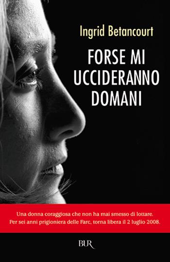 Forse mi uccideranno domani - Ingrid Betancourt - Libro Rizzoli 2008, BUR Saggi | Libraccio.it