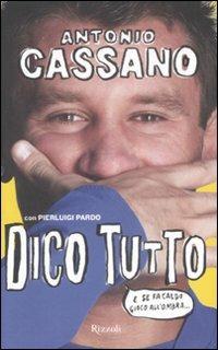 Dico tutto. E se fa caldo gioco all'ombra - Antonio Cassano, Pierluigi Pardo - Libro Rizzoli 2008 | Libraccio.it