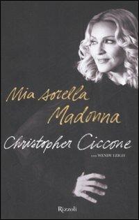 Mia sorella Madonna - Christopher Ciccone, Wendy Leigh - Libro Rizzoli 2008 | Libraccio.it