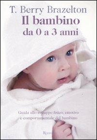 Il bambino da 0 a 3 anni. Guida allo sviluppo fisico, emotivo e comportamentale del bambino - T. Berry Brazelton - Libro Rizzoli 2009 | Libraccio.it