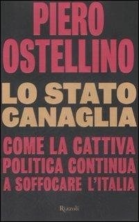 Lo stato canaglia. Come la cattiva politica continua a soffocare l'Italia - Piero Ostellino - Libro Rizzoli 2009, Saggi italiani | Libraccio.it