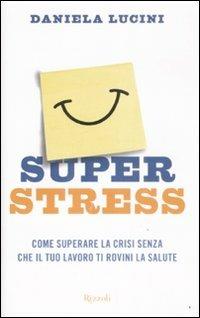 Superstress. Come superare la crisi senza che il tuo lavoro ti rovini la salute - Daniela Lucini - Libro Rizzoli 2009 | Libraccio.it