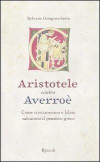 Aristotele contro Averroè. Come cristianesimo e Islam salvarono il pensiero greco - Sylvain Gouguenheim - Libro Rizzoli 2009, Saggi stranieri | Libraccio.it
