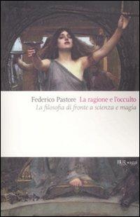La ragione e l'occulto. La filosofia di fronte a scienza e magia - Federico Pastore - Libro Rizzoli 2009, BUR Saggi | Libraccio.it