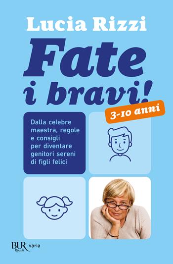 Fate i bravi! Dalla celebre maestra, regole e consigli per diventare genitori sereni di figli felici. 3-10 anni - Lucia Rizzi - Libro Rizzoli 2009, BUR Varia | Libraccio.it