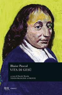 Vita di Gesù. Testo francese a fronte - Blaise Pascal - Libro Rizzoli 2009, BUR Classici del pensiero | Libraccio.it