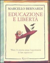 Educazione e libertà. «Non c'è crescita senza l'opportunità di fare esperienza» - Marcello Bernardi - Libro Rizzoli 2009 | Libraccio.it