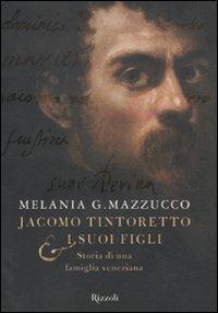Jacomo Tintoretto & i suoi figli. Storia di una famiglia veneziana - Melania G. Mazzucco - Libro Rizzoli 2009 | Libraccio.it