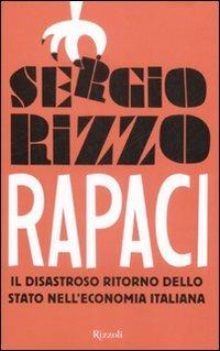 Rapaci. Il disastroso ritorno dello stato nell'economia italiana - Sergio Rizzo - Libro Rizzoli 2009 | Libraccio.it