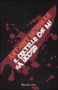 Il coltello che mi ha ucciso - Anthony McGowan - Libro Rizzoli 2009, Oltre | Libraccio.it