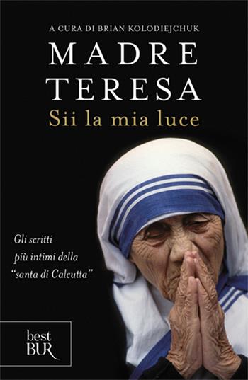 Sii la mia luce - Teresa di Calcutta (santa) - Libro Rizzoli 2009, BUR Saggi | Libraccio.it